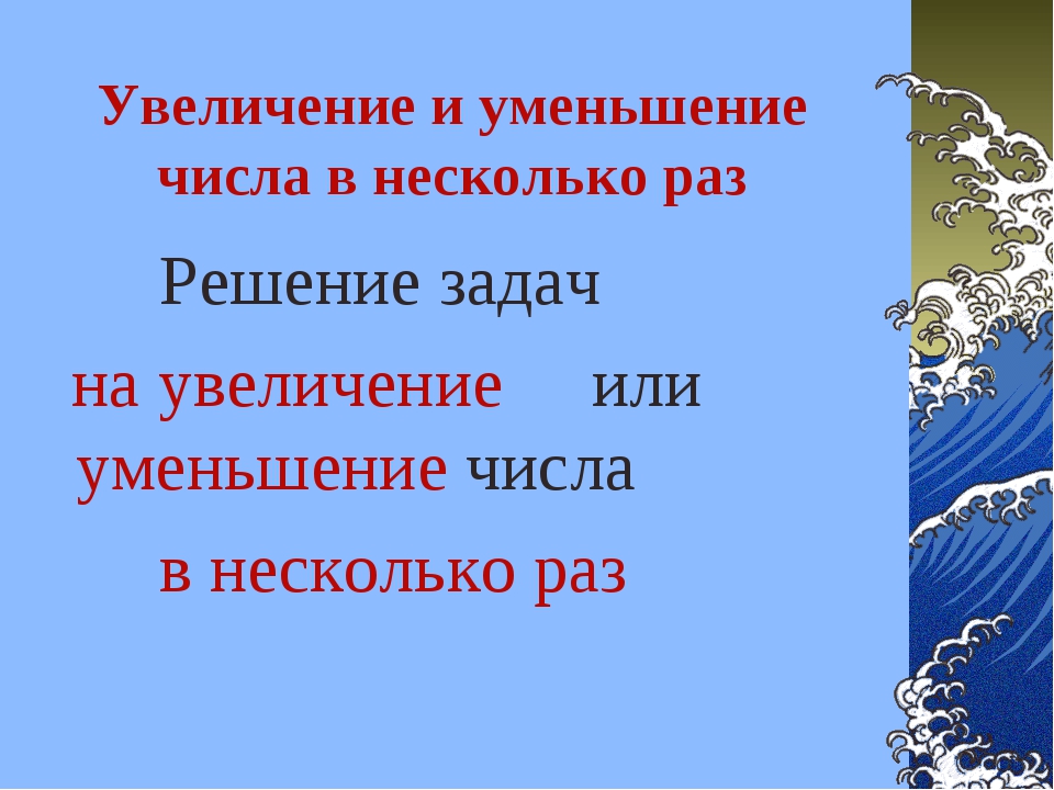 Увеличить в раз. Увеличение и уменьшение в несколько раз. Увеличение или уменьшение числа в несколько раз. Задачи на увеличение и уменьшение в несколько раз. Задачи на уменьшение в несколько раз.